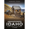 Abandoned Idaho: Ghost Towns, Gold Mines, and More