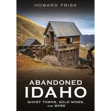 Abandoned Idaho: Ghost Towns, Gold Mines, and More