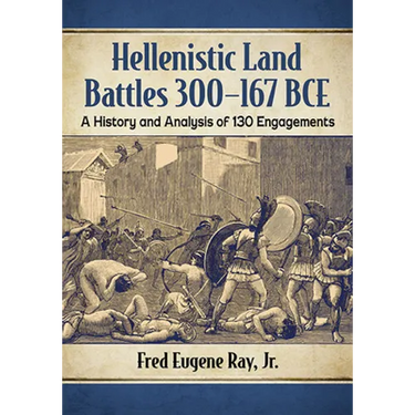 Hellenistic Land Battles 300-167 BCE: A History and Analysis of 130 Engagements