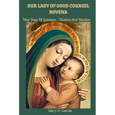 Our Lady of Good Counsel Novena: Nine Days Of Guidance, Wisdom and Devotion