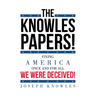 The Knowles Papers!: Fixing America once and for all We were deceived!