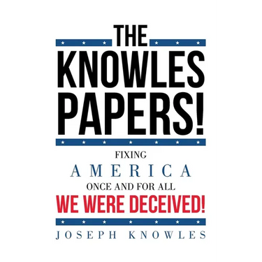 The Knowles Papers!: Fixing America once and for all We were deceived!
