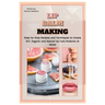 Lip Balm Making: Step-by-Step Recipes and Techniques to Create DIY, Organic and Natural Lip Care Products at Home