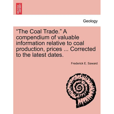 "The Coal Trade." a Compendium of Valuable Information Relative to Coal Production, Prices ... Corrected to the Latest Dates.