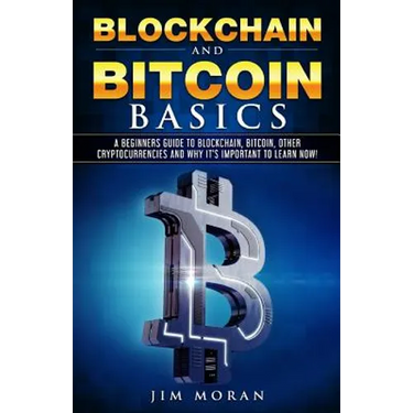 Blockchain and Bitcoin Basics: A Beginners Guide To Blockchain, Bitcoin, Other Cryptocurrencies And Why It's Important To Learn Now!