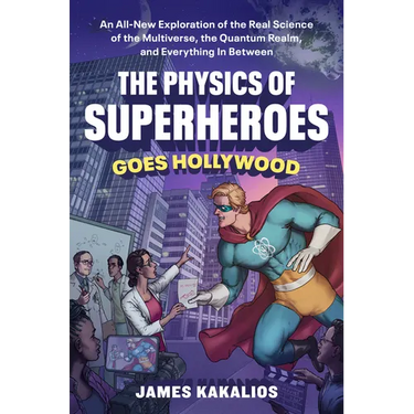 The Physics of Superheroes Goes Hollywood: An All-New Exploration of the Real Science of the Multiverse, the Quantum Realm, and Everything in Between