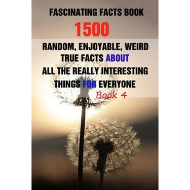Fascinating Facts Book: 1500 Random, Enjoyable, Weird, True Facts About All The Really Interesting Things For Everyone Book 4