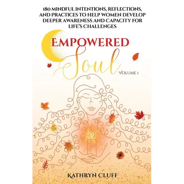 Empowered Soul: 180 Mindful Intentions, Reflections, and Practices to Help Women Develop Deeper Awareness and Capacity for Life's Challenges