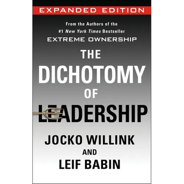 The Dichotomy of Leadership: Balancing the Challenges of Extreme Ownership to Lead and Win (Expanded Edition)
