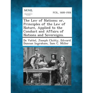 The Law of Nations; Or, Principles of the Law of Nature, Applied to the Conduct and Affairs of Nations and Sovereigns.