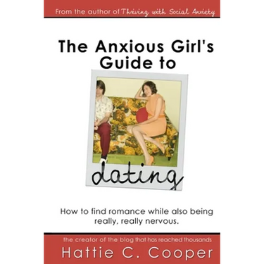 The Anxious Girl's Guide to Dating: How to find romance while also being really, really nervous.
