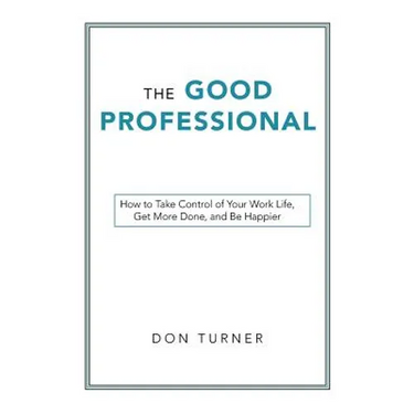 The Good Professional: How to Take Control of Your Work Life, Get More Done, and Be Happier