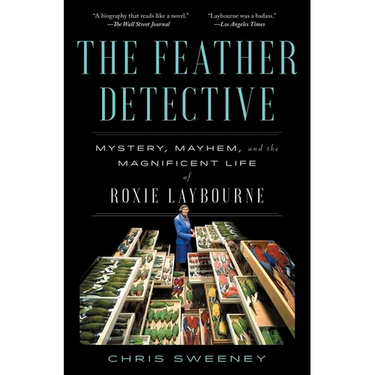 The Feather Detective: Mystery, Mayhem, and the Magnificent Life of Roxie Laybourne