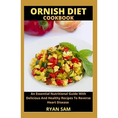 Ornish Diet Cookbook: An Essential Nutritional Guide With Delicious And Healthy Recipes To Reverse Heart Disease