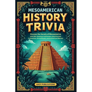 Mesoamerican History Trivia: Uncover the Secrets of Mesoamerica with 500+ Questions and Answers About Ancient Civilizations, Sacred Rituals, and Archi