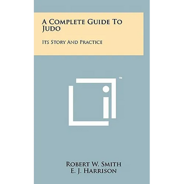 A Complete Guide To Judo: Its Story And Practice