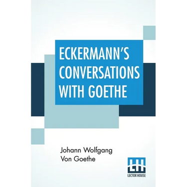 Eckermann's Conversations With Goethe: Extracts From The Author'S Preface Translated By John Oxenford