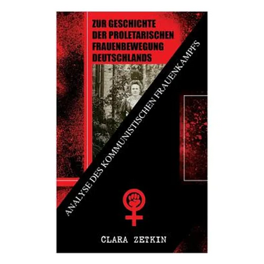 Zur Geschichte der proletarischen Frauenbewegung Deutschlands: Analyse des kommunistischen Frauenkampfs: Klassiker der feministischen Literatur