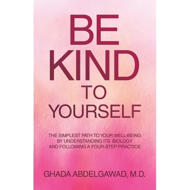 Be Kind to Yourself: The Simplest Path to Your Well-Being by Understanding its Biology and Following a Four-Step Practice