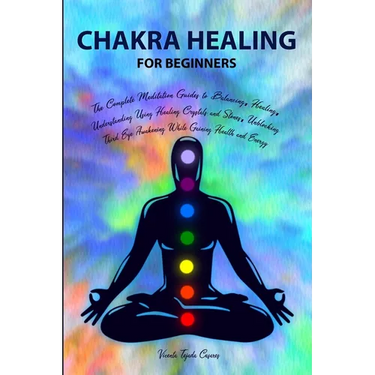 Chakra Healing for Beginners: Balancing, Healing, Understanding Using Healing Crystals and Stones, Unblocking Third Eye Awakening While Gaining Heal