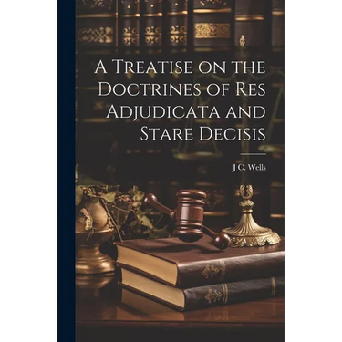 A Treatise on the Doctrines of res Adjudicata and Stare Decisis