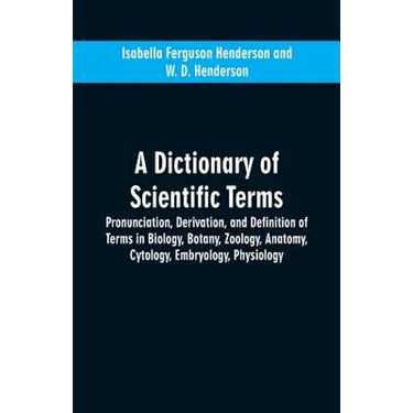 A dictionary of scientific terms: pronunciation, derivation, and definition of terms in biology, botany, zoology, anatomy, cytology, embryology, physi