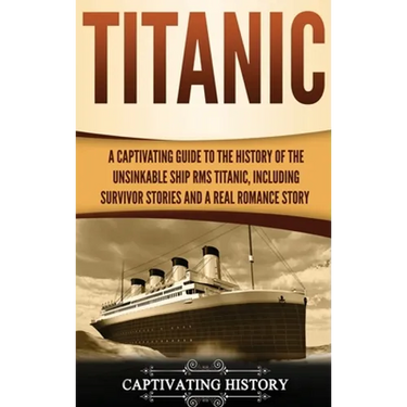 Titanic: A Captivating Guide to the History of the Unsinkable Ship RMS Titanic, Including Survivor Stories and a Real Romance Story