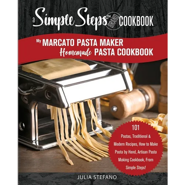 My Marcato Pasta Maker Homemade Pasta Cookbook, A Simple Steps Brand Cookbook: 101 Pastas, Traditional & Modern Recipes, How to Make Pasta by Hand, Ar