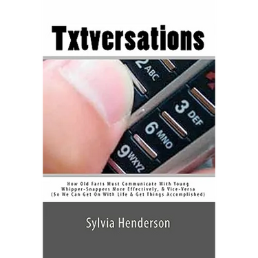 Txtversations: How Old Farts Must Communicate With Young Whipper-Snappers More Effectively, and Vice Versa (So We Can Get On With Lif