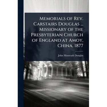 Memorials of Rev. Carstairs Douglas ... Missionary of the Presbyterian Church of England at Amoy, China. 1877