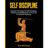 Self Discipline: Unleash The Power Of Self Discipline, Influence And Willpower In Your Life To Achieve Anything