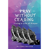 Pray Without Ceasing: Living a Life of Prayer