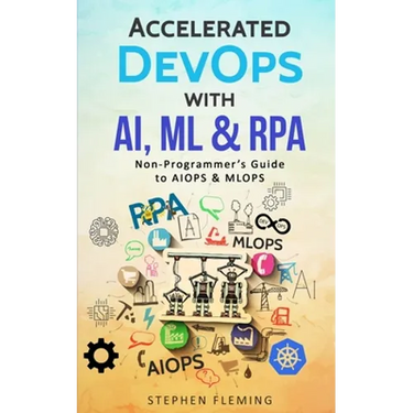 Accelerated DevOps with AI, ML & RPA: Non-Programmer's Guide to AIOPS & MLOPS