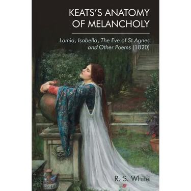 Keats's Anatomy of Melancholy: Lamia, Isabella, the Eve of St Agnes and Other Poems (1820)