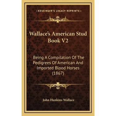 Wallace's American Stud Book V2: Being A Compilation Of The Pedigrees Of American And Imported Blood Horses (1867)