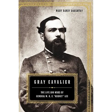 Gray Cavalier: The Life and Wars of General W.H.F. Rooney Lee
