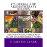 475 Herbal and Aromatherapy Recipes: Recipes for life, family and all of your household needs.