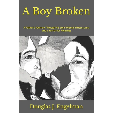 A Boy Broken: A Father's Journey Through His Son's Mental Illness, Loss, and a Search for Meaning