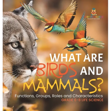 What are Birds and Mammals? Functions, Groups, Roles and Characteristics Grade 6-8 Life Science