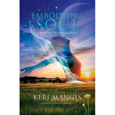 Embodying Soul: A Return to Wholeness: A Memoir of New Beginnings
