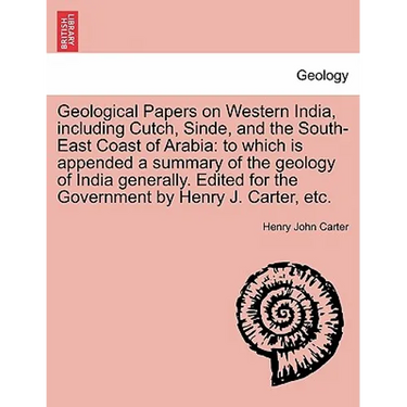 Geological Papers on Western India, including Cutch, Sinde, and the South-East Coast of Arabia: to which is appended a summary of the geology of India