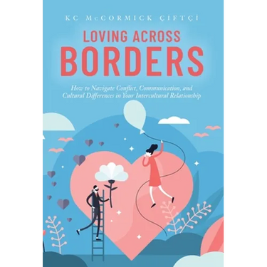 Loving Across Borders: How to Navigate Conflict, Communication, and Cultural Differences in Your Intercultural Relationship