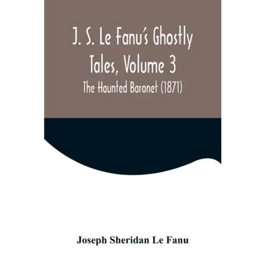 J. S. Le Fanu's Ghostly Tales, Volume 3; The Haunted Baronet (1871)