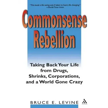 Commonsense Rebellion: Taking Back Your Life from Drugs, Shrinks, Corporations, and a World Gone Crazy