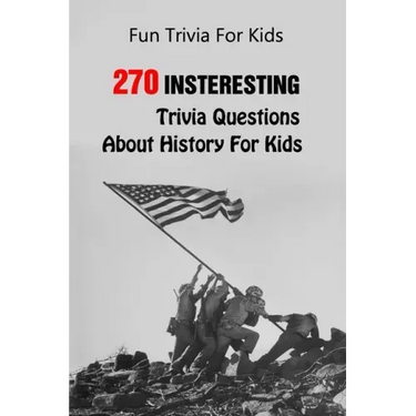 Fun Trivia For Kids: 270 Insteresting Trivia Questions About History For Kids