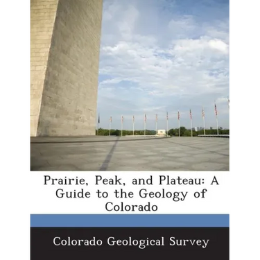 Prairie, Peak, and Plateau: A Guide to the Geology of Colorado