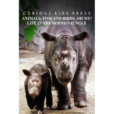 Animals, Fish and Birds, Oh My! Life In The Borneo Jungle - Curious Kids Press: Kids book about animals and wildlife, Children's books 4-6