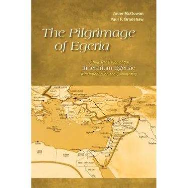 The Pilgrimage of Egeria: A New Translation of the Itinerarium Egeriae with Introduction and Commentary