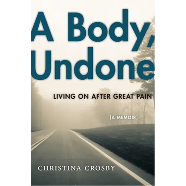 A Body, Undone: Living on After Great Pain