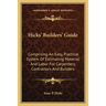 Hicks' Builders' Guide: Comprising An Easy, Practical System Of Estimating Material And Labor For Carpenters, Contractors And Builders